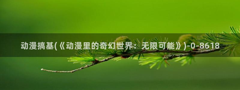 情色动漫：动漫搞基(《动漫里的奇幻世界：无限可能》)