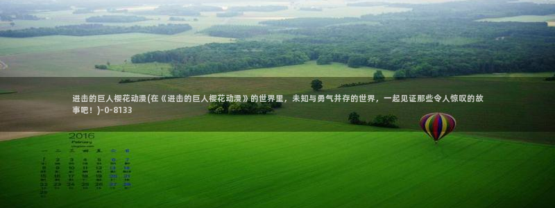 动漫性爱：进击的巨人樱花动漫(在《进击的巨人樱花动漫》的世界里，未知与勇气并存的世界，一起见证那些令人惊叹的故事吧！)