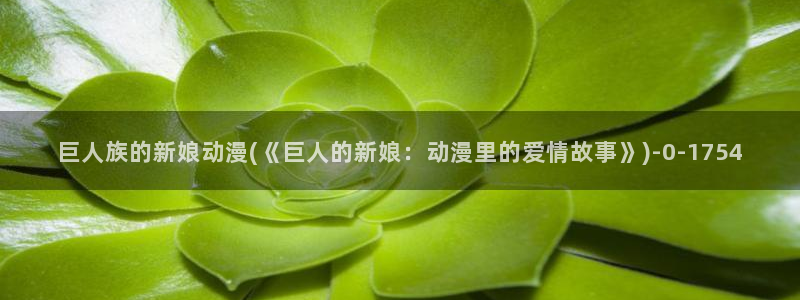 黑暗圣经动漫：巨人族的新娘动漫(《巨人的新娘：动漫里的爱情故事》)